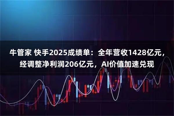 牛管家 快手2025成绩单：全年营收1428亿元，经调整净利润206亿元，AI价值加速兑现