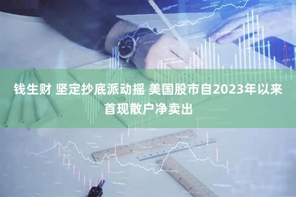 钱生财 坚定抄底派动摇 美国股市自2023年以来首现散户净卖出