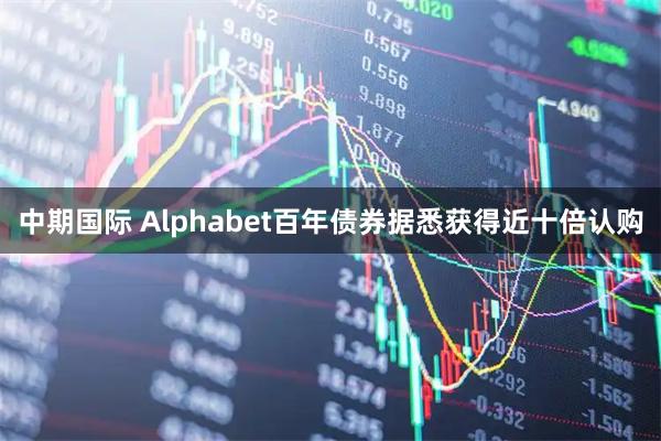 中期国际 Alphabet百年债券据悉获得近十倍认购