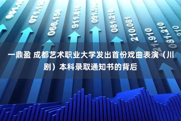 一鼎盈 成都艺术职业大学发出首份戏曲表演（川剧）本科录取通知书的背后