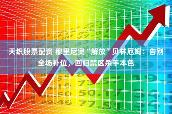 天织股票配资 穆里尼奥“解放”贝林厄姆：告别全场补位，回归禁区杀手本色