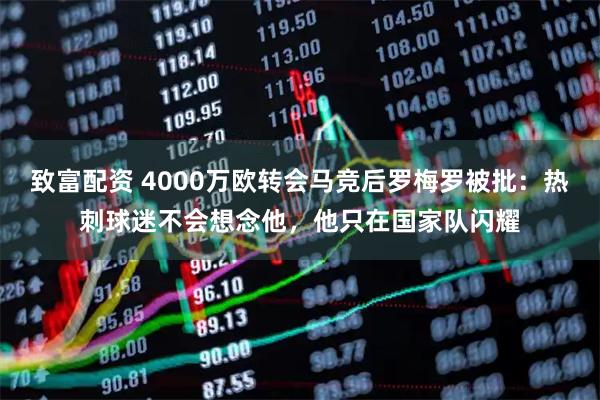 致富配资 4000万欧转会马竞后罗梅罗被批：热刺球迷不会想念他，他只在国家队闪耀